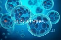 【干貨】關于試管嬰兒，你最關心的答案來了！