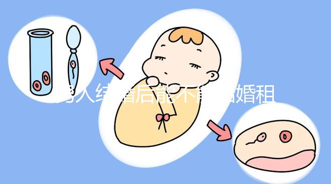 男人結婚后能不能結婚租的房子不數，有什么要注意弄清楚的呢？