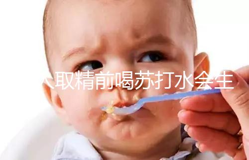 男人取精前喝蘇打水會生男孩嗎？了解精子的影響