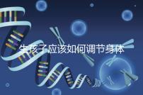 生孩子應該如何調節身體？