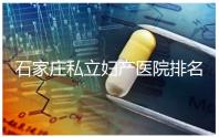 石家莊私立婦產醫(yī)院排名2024，長安區(qū)四維哪家好馬上知道