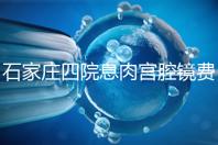 石家莊四院息肉宮腔鏡費用不高，加上清宮準備8千足夠了