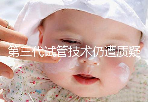 第三代試管技術仍遭質(zhì)疑，出生的孩子健康與否需思索