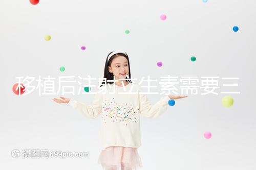 移植后注射立生素需要三分鐘，注意這些反應