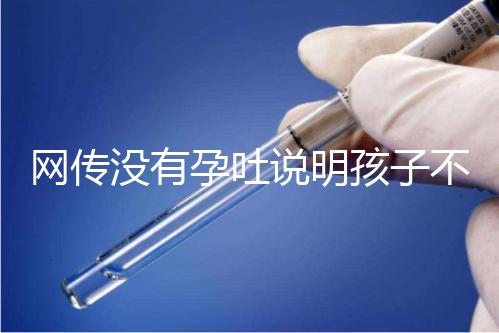 網(wǎng)傳沒有孕吐說(shuō)明孩子不聰明,到底怎么回事?