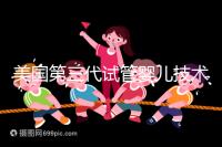 美國第三代試管嬰兒技術，讓“缺陷兒”無處遁形！