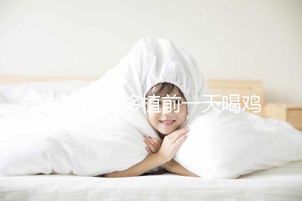 糾結(jié)試管移植前一天喝雞湯or魚湯好？海帶排骨湯效果也不錯(cuò)