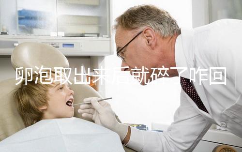 卵泡取出來后就碎了咋回事、該怎么做問題解答，點擊查看