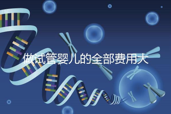 做試管嬰兒的全部費(fèi)用大概是多少