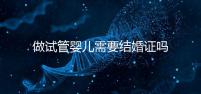 做試管嬰兒需要結(jié)婚證嗎？試管嬰兒需要結(jié)婚證才能做嗎？