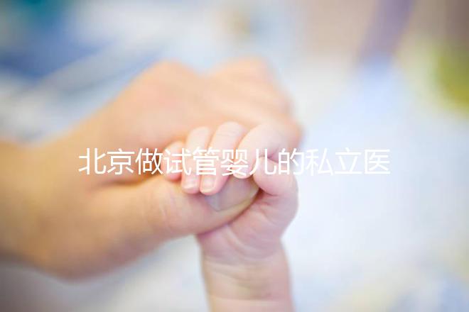 北京做試管嬰兒的私立醫院排名？北京十大私立試管醫院排名？