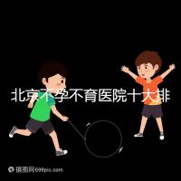 北京不孕不育醫(yī)院十大排名榜，哪個(gè)三甲醫(yī)院做試管嬰兒好