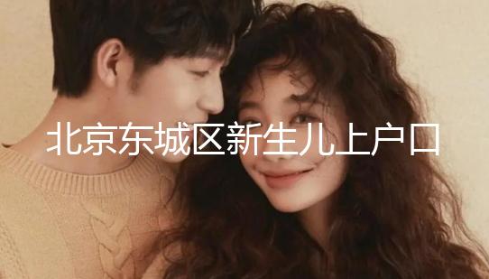 北京東城區(qū)新生兒上戶口政策,提前準備好材料一天搞定