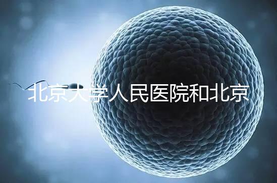 北京大學人民醫院和北京婦產醫院哪個試管嬰兒技術更好？