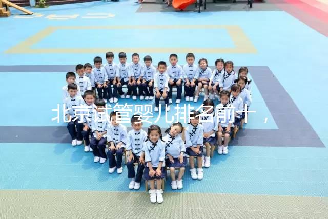 北京試管嬰兒排名前十，2024榜單揭曉