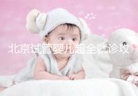 北京試管嬰兒超全就診攻略，這4大助孕條件必須滿足
