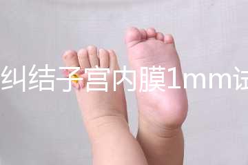 別糾結子宮內膜1mm試管成功率高不高，先看能否移植