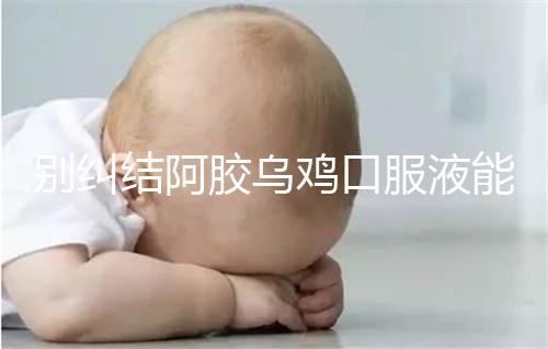 別糾結(jié)阿膠烏雞口服液能否止孕吐了，什么時(shí)候吃才是關(guān)鍵