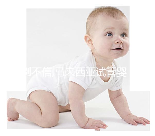 別不信,馬來西亞試管嬰兒生兒子真靠譜!精子分離術(shù)輕松圓夢