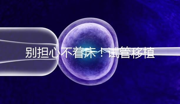 別擔心不著床！試管移植后刺痛感這幾天就會消失...