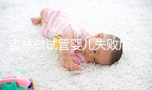 吉林做試管嬰兒失敗后，第2次還要花多少錢？