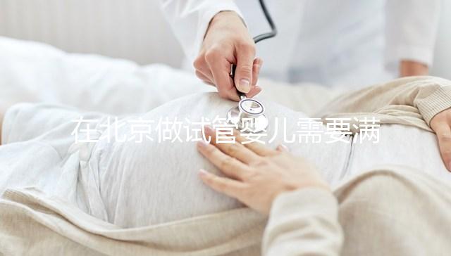 在北京做試管嬰兒需要滿足哪些條件？準備試管有哪些是要注意的