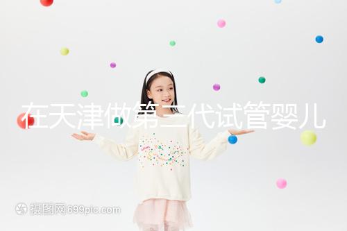 在天津做第三代試管嬰兒要多少錢?第一次嘗試一定要看清單,還有省錢的秘籍別忘了!