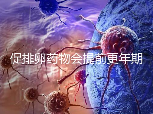 促排卵藥物會提前更年期？試管嬰兒幾大誤區嚇壞人!