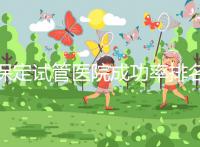 保定試管醫(yī)院成功率排名，來(lái)看看你pick的助孕機(jī)構(gòu)上榜沒(méi)