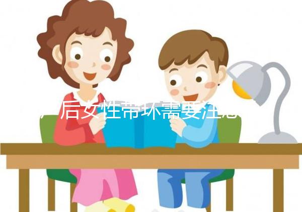 產后女性帶環需要注意什么？