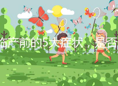 臨產(chǎn)前的5大癥狀，是否見紅個(gè)體間不同！