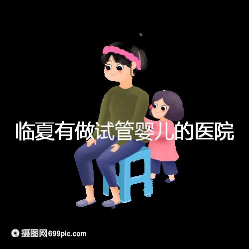 臨夏有做試管嬰兒的醫院嗎？聽聽當地姐妹怎么說