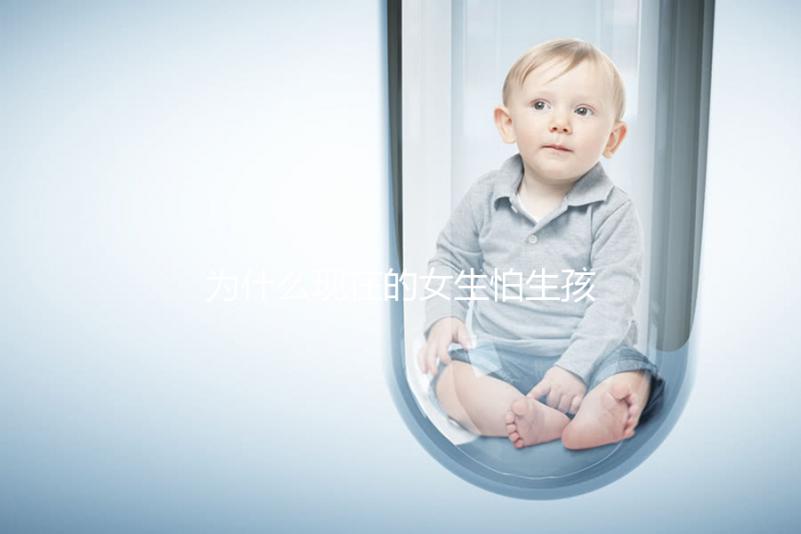 為什么現(xiàn)在的女生怕生孩子？