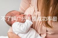 不了解廣州人授成功率最高的醫(yī)院是哪家收藏，榜首可達45%