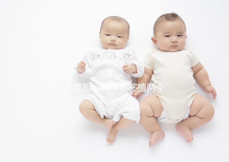 不要擔(dān)心兩年后移植兩個冷凍胚胎是否是雙胞胎，找出影響