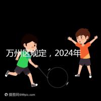 萬州區規定，2024年重慶小學生入學政策速度必須滿6歲