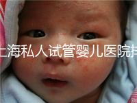 上海私人試管嬰兒醫院排名清單，成功率低，成功率高