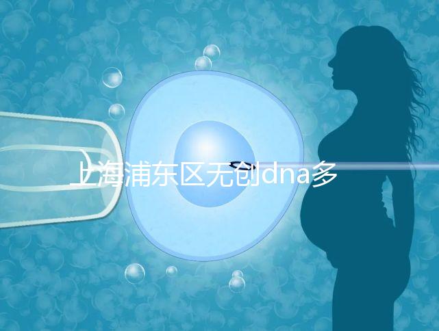 上海浦東區(qū)無創(chuàng)dna多少錢一次看醫(yī)院，想做先找準地方再說