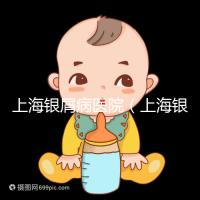 上海銀屑病醫院（上海銀屑病醫院Top排名表）