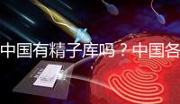 中國有精子庫嗎？中國各省精子庫匯總？