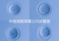 中信湘雅做第三代試管嬰兒有要求！這4大條件不可或缺