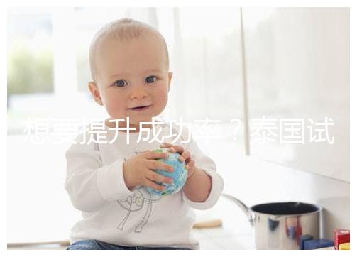 想要提升成功率？泰國試管嬰兒移植后這5大誤區(qū)不能踩