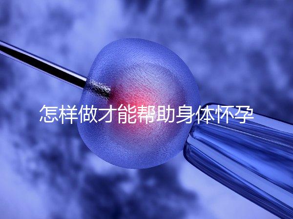 怎樣做才能幫助身體懷孕？