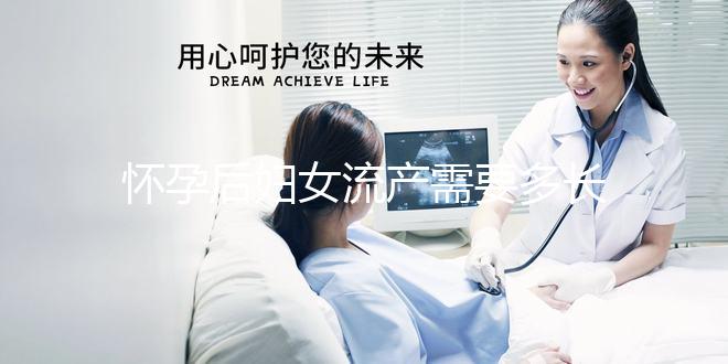 懷孕后婦女流產(chǎn)需要多長(zhǎng)時(shí)間?