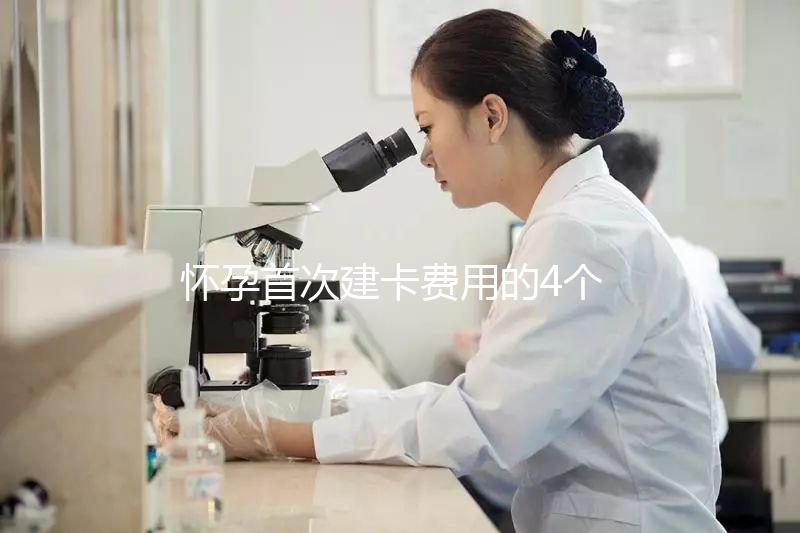 懷孕首次建卡費用的4個問題，新手寶媽必看攻略！