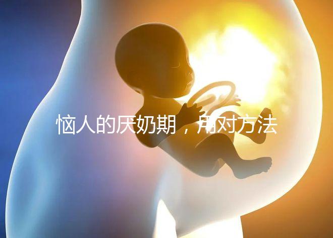 惱人的厭奶期，用對方法輕松解決！