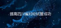提高四川省婦幼試管成功率有竅門，生殖科助孕醫(yī)生這么說(shuō)