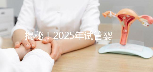 揭秘！2025年試管嬰兒的具體流程是什么？