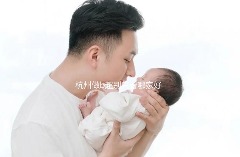 杭州做b超別只看哪家好醫(yī)院了，先了解下浙醫(yī)一院價格再說