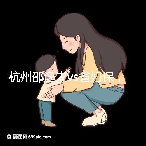 杭州邵逸夫vs省婦保,哪家醫(yī)院試管成功率高一看便知!